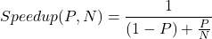 \begin{equation*} {\displaystyle Speedup(P,N) = {\frac {1}{(1-P)+{\frac {P}{N}}}}} \end{equation*}